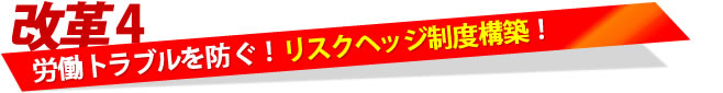 【改革4】労働トラブルを防ぐ！リスクヘッジ制度構築